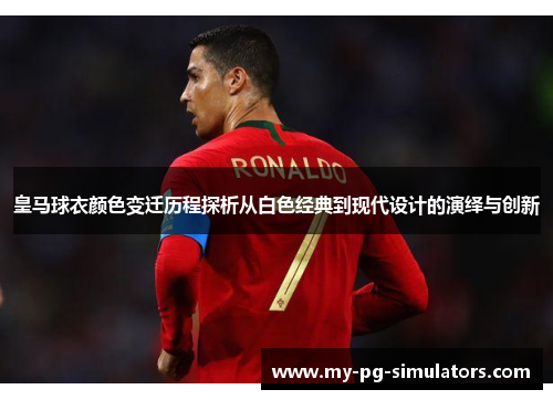 皇马球衣颜色变迁历程探析从白色经典到现代设计的演绎与创新 皇马球衣颜色变迁历程探析从白色经典到现代设计的演绎与创新