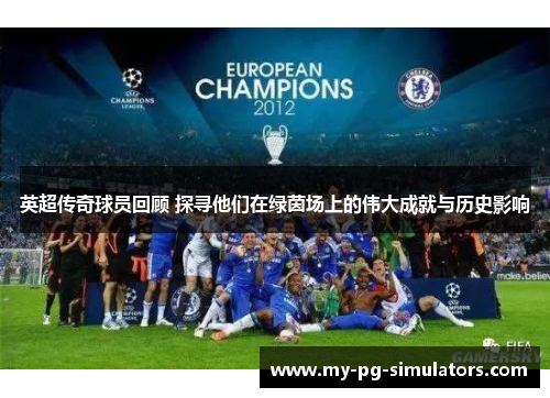 英超传奇球员回顾 探寻他们在绿茵场上的伟大成就与历史影响 英超传奇球员回顾 探寻他们在绿茵场上的伟大成就与历史影响