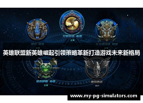 英雄联盟新英雄崛起引领策略革新打造游戏未来新格局 英雄联盟新英雄崛起引领策略革新打造游戏未来新格局