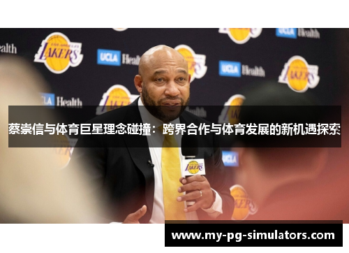 蔡崇信与体育巨星理念碰撞:跨界合作与体育发展的新机遇探索 蔡崇信与体育巨星理念碰撞:跨界合作与体育发展的新机遇探索
