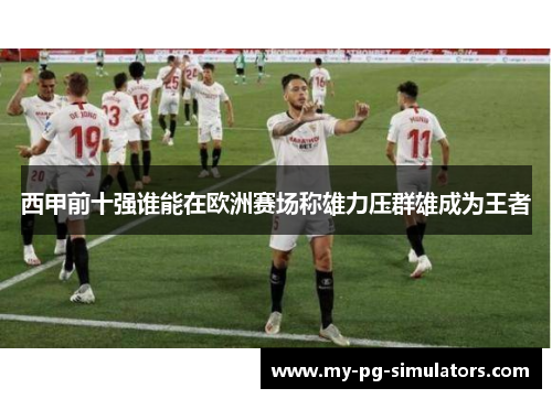 西甲前十强谁能在欧洲赛场称雄力压群雄成为王者 西甲前十强谁能在欧洲赛场称雄力压群雄成为王者