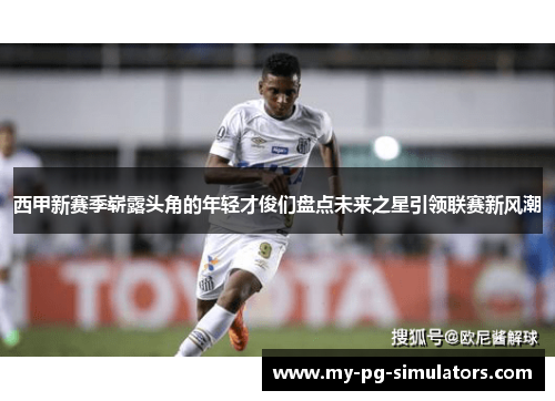 西甲新赛季崭露头角的年轻才俊们盘点未来之星引领联赛新风潮 西甲新赛季崭露头角的年轻才俊们盘点未来之星引领联赛新风潮