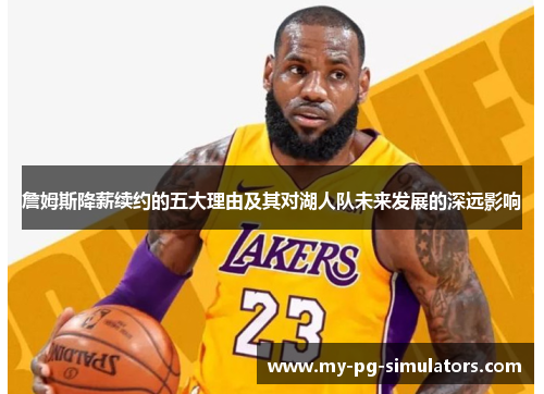 詹姆斯降薪续约的五大理由及其对湖人队未来发展的深远影响 詹姆斯降薪续约的五大理由及其对湖人队未来发展的深远影响
