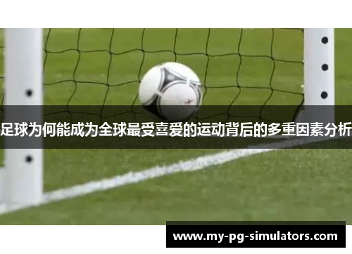 足球为何能成为全球最受喜爱的运动背后的多重因素分析 足球为何能成为全球最受喜爱的运动背后的多重因素分析