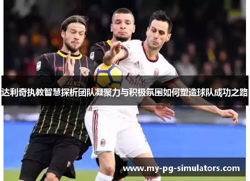 达利奇执教智慧探析团队凝聚力与积极氛围如何塑造球队成功之路
