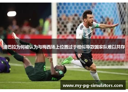 迪巴拉为何被认为与梅西场上位置过于相似导致国家队难以共存 迪巴拉为何被认为与梅西场上位置过于相似导致国家队难以共存