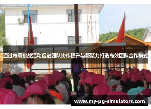 通过每周挑战活动促进团队协作提升与凝聚力打造高效团队合作模式 通过每周挑战活动促进团队协作提升与凝聚力打造高效团队合作模式