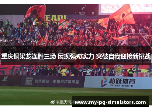 重庆铜梁龙连胜三场 展现强劲实力 突破自我迎接新挑战 重庆铜梁龙连胜三场 展现强劲实力 突破自我迎接新挑战