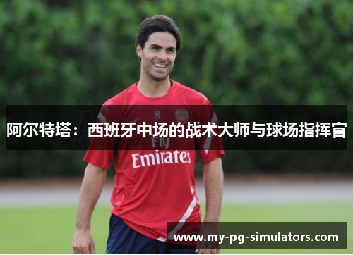 阿尔特塔:西班牙中场的战术大师与球场指挥官 阿尔特塔:西班牙中场的战术大师与球场指挥官