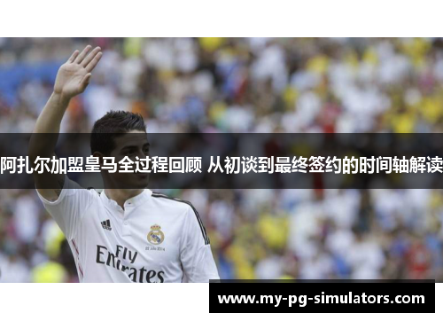 阿扎尔加盟皇马全过程回顾 从初谈到最终签约的时间轴解读 阿扎尔加盟皇马全过程回顾 从初谈到最终签约的时间轴解读