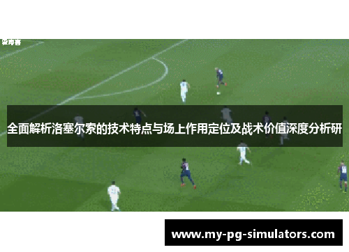 全面解析洛塞尔索的技术特点与场上作用定位及战术价值深度分析研