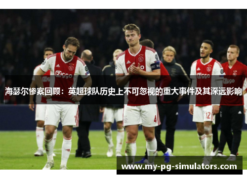 海瑟尔惨案回顾:英超球队历史上不可忽视的重大事件及其深远影响 海瑟尔惨案回顾:英超球队历史上不可忽视的重大事件及其深远影响