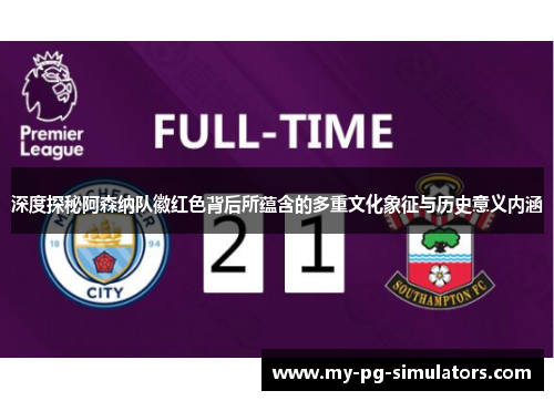 深度探秘阿森纳队徽红色背后所蕴含的多重文化象征与历史意义内涵 深度探秘阿森纳队徽红色背后所蕴含的多重文化象征与历史意义内涵