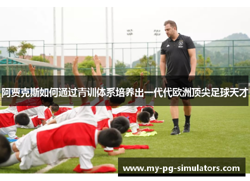 阿贾克斯如何通过青训体系培养出一代代欧洲顶尖足球天才