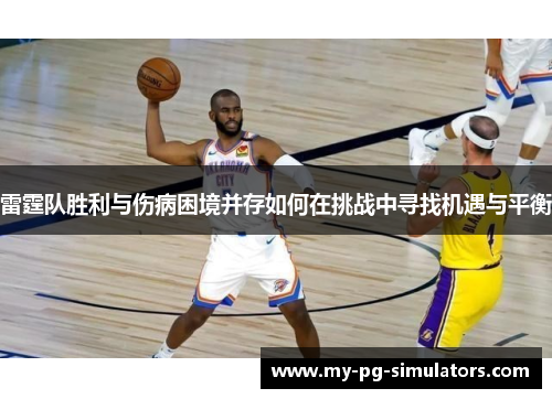 雷霆队胜利与伤病困境并存如何在挑战中寻找机遇与平衡 雷霆队胜利与伤病困境并存如何在挑战中寻找机遇与平衡