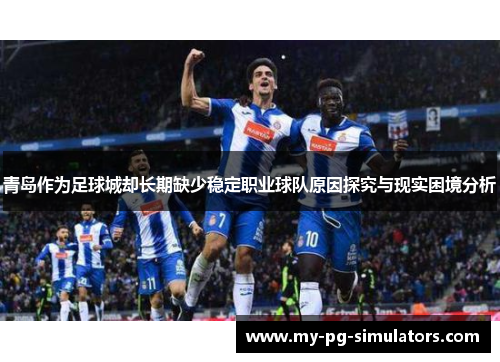 青岛作为足球城却长期缺少稳定职业球队原因探究与现实困境分析 青岛作为足球城却长期缺少稳定职业球队原因探究与现实困境分析