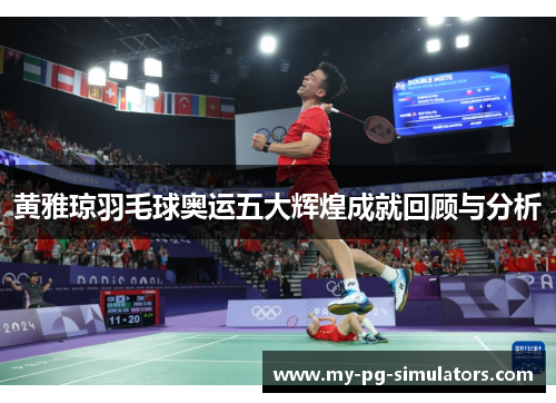 黄雅琼羽毛球奥运五大辉煌成就回顾与分析 黄雅琼羽毛球奥运五大辉煌成就回顾与分析