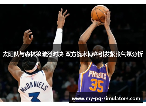 太阳队与森林狼激烈对决 双方战术博弈引发紧张气氛分析 太阳队与森林狼激烈对决 双方战术博弈引发紧张气氛分析