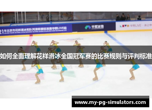 如何全面理解花样滑冰全国冠军赛的比赛规则与评判标准 如何全面理解花样滑冰全国冠军赛的比赛规则与评判标准