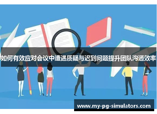 如何有效应对会议中遭遇质疑与迟到问题提升团队沟通效率