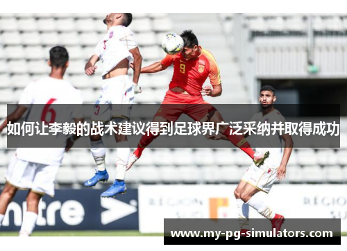 如何让李毅的战术建议得到足球界广泛采纳并取得成功 如何让李毅的战术建议得到足球界广泛采纳并取得成功