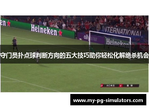 守门员扑点球判断方向的五大技巧助你轻松化解绝杀机会