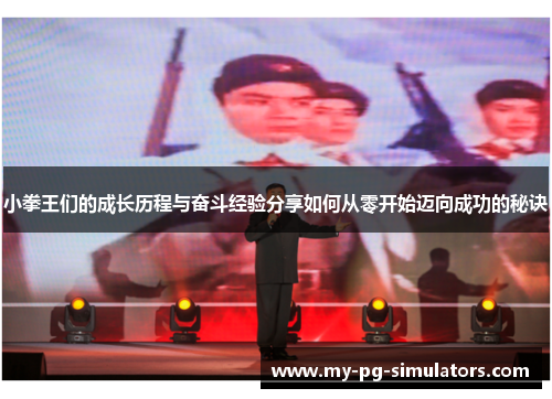 小拳王们的成长历程与奋斗经验分享如何从零开始迈向成功的秘诀 小拳王们的成长历程与奋斗经验分享如何从零开始迈向成功的秘诀
