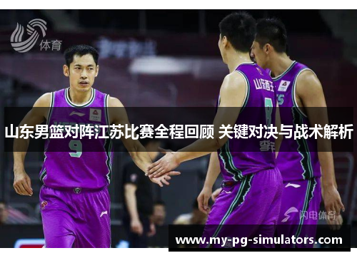 山东男篮对阵江苏比赛全程回顾 关键对决与战术解析
