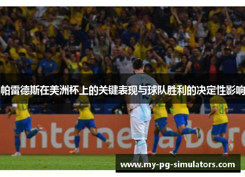 帕雷德斯在美洲杯上的关键表现与球队胜利的决定性影响 帕雷德斯在美洲杯上的关键表现与球队胜利的决定性影响