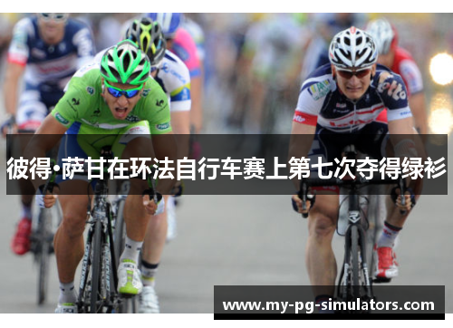 彼得·萨甘在环法自行车赛上第七次夺得绿衫 彼得·萨甘在环法自行车赛上第七次夺得绿衫