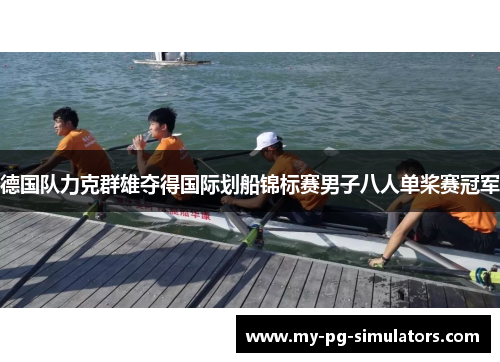 德国队力克群雄夺得国际划船锦标赛男子八人单桨赛冠军 德国队力克群雄夺得国际划船锦标赛男子八人单桨赛冠军