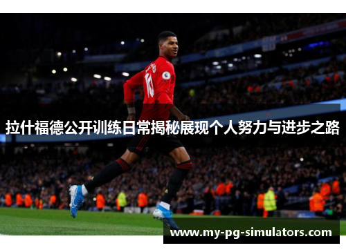 拉什福德公开训练日常揭秘展现个人努力与进步之路 拉什福德公开训练日常揭秘展现个人努力与进步之路