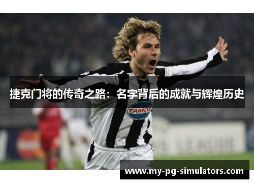 捷克门将的传奇之路：名字背后的成就与辉煌历史