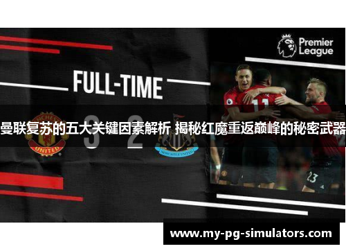 曼联复苏的五大关键因素解析 揭秘红魔重返巅峰的秘密武器