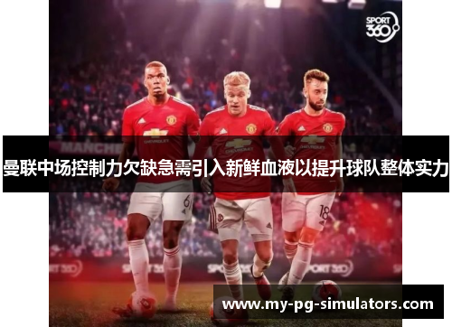 曼联中场控制力欠缺急需引入新鲜血液以提升球队整体实力