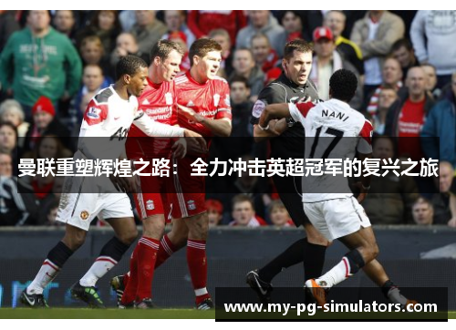 曼联重塑辉煌之路:全力冲击英超冠军的复兴之旅 曼联重塑辉煌之路:全力冲击英超冠军的复兴之旅