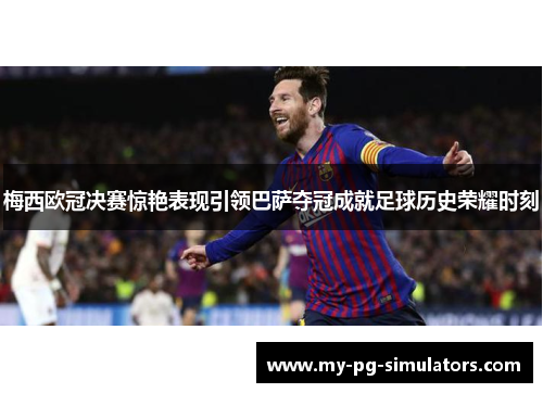 梅西欧冠决赛惊艳表现引领巴萨夺冠成就足球历史荣耀时刻 梅西欧冠决赛惊艳表现引领巴萨夺冠成就足球历史荣耀时刻