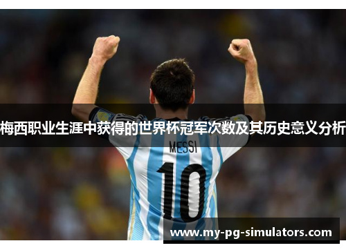 梅西职业生涯中获得的世界杯冠军次数及其历史意义分析 梅西职业生涯中获得的世界杯冠军次数及其历史意义分析