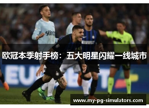 欧冠本季射手榜:五大明星闪耀一线城市 欧冠本季射手榜:五大明星闪耀一线城市