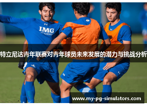特立尼达青年联赛对青年球员未来发展的潜力与挑战分析