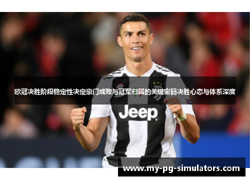 欧冠决胜阶段稳定性决定豪门成败与冠军归属的关键密码决胜心态与体系深度