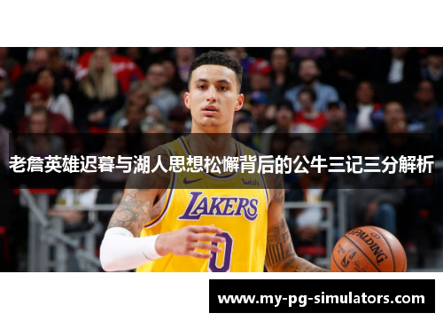 老詹英雄迟暮与湖人思想松懈背后的公牛三记三分解析