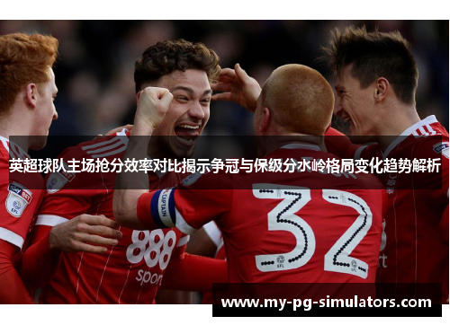 英超球队主场抢分效率对比揭示争冠与保级分水岭格局变化趋势解析