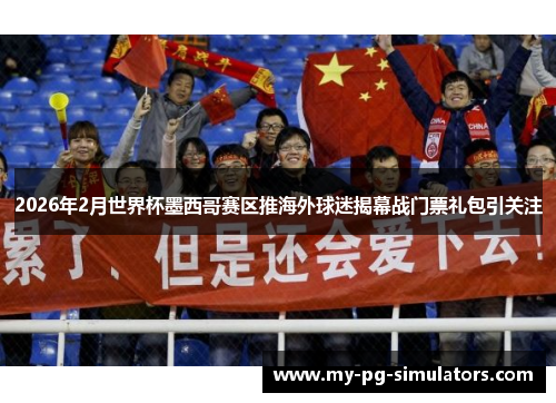 2026年2月世界杯墨西哥赛区推海外球迷揭幕战门票礼包引关注 2026年2月世界杯墨西哥赛区推海外球迷揭幕战门票礼包引关注