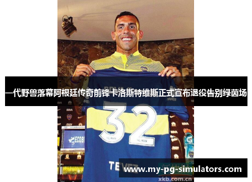 一代野兽落幕阿根廷传奇前锋卡洛斯特维斯正式宣布退役告别绿茵场 一代野兽落幕阿根廷传奇前锋卡洛斯特维斯正式宣布退役告别绿茵场