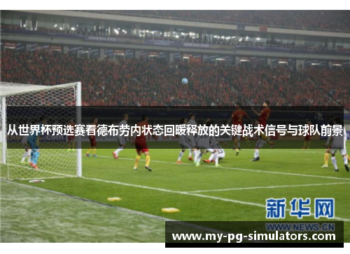 从世界杯预选赛看德布劳内状态回暖释放的关键战术信号与球队前景 从世界杯预选赛看德布劳内状态回暖释放的关键战术信号与球队前景