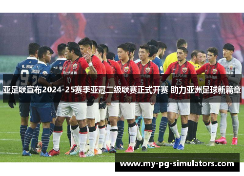亚足联宣布2024-25赛季亚冠二级联赛正式开赛 助力亚洲足球新篇章 亚足联宣布2024-25赛季亚冠二级联赛正式开赛 助力亚洲足球新篇章