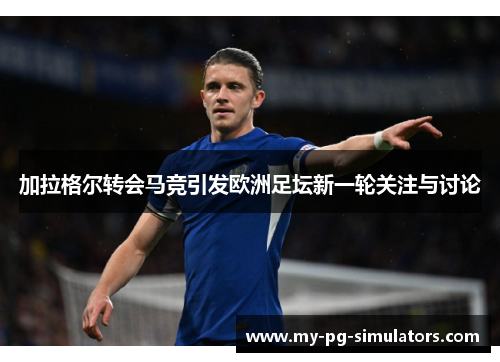 加拉格尔转会马竞引发欧洲足坛新一轮关注与讨论