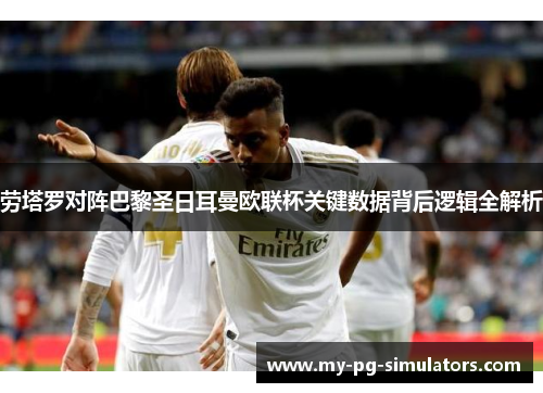 劳塔罗对阵巴黎圣日耳曼欧联杯关键数据背后逻辑全解析 劳塔罗对阵巴黎圣日耳曼欧联杯关键数据背后逻辑全解析