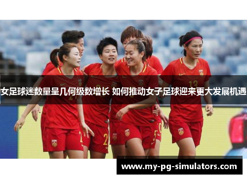 女足球迷数量呈几何级数增长 如何推动女子足球迎来更大发展机遇